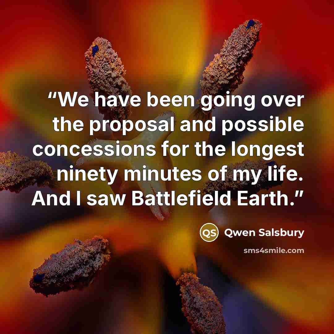 “We have been going over the proposal and possible concessions for the longest ninety minutes of my life. And I saw Battlefield Earth.” quote by Qwen Salsbury