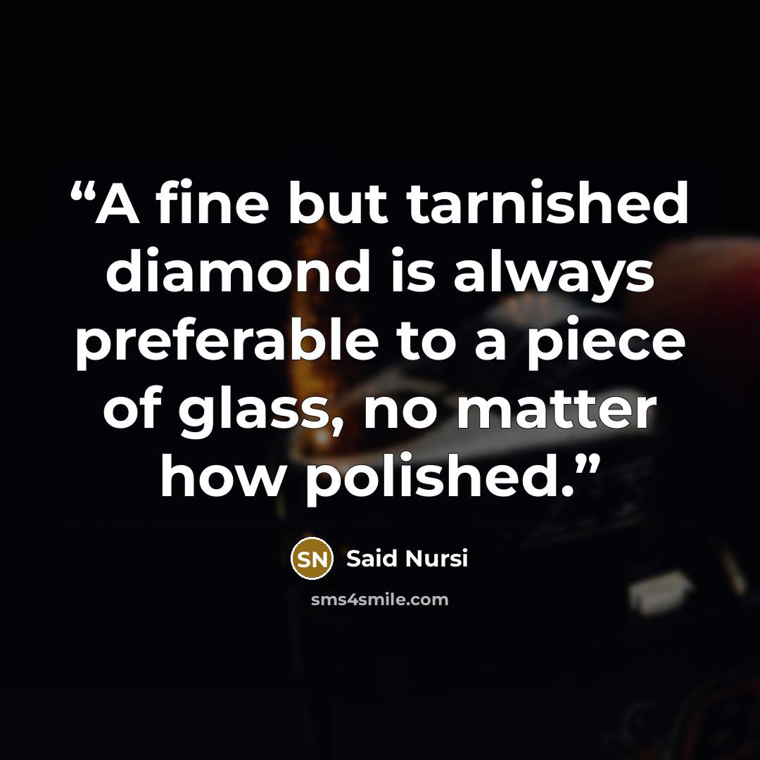 “A fine but tarnished diamond is always preferable to a piece of glass, no matter how polished.” quote by Said Nursî