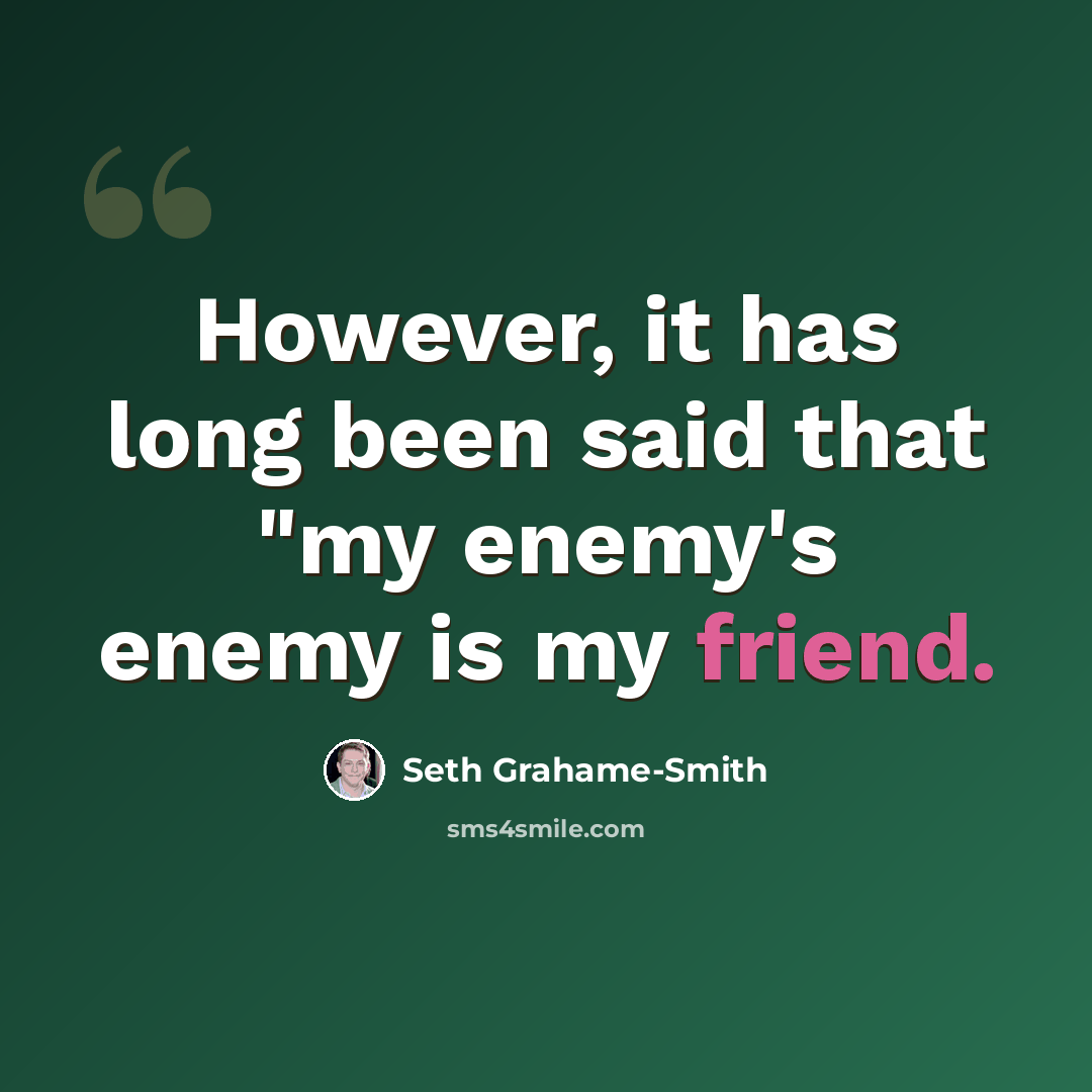 “However, it has long been said that "my enemy's enemy is my friend.” quote by Seth Grahame-Smith