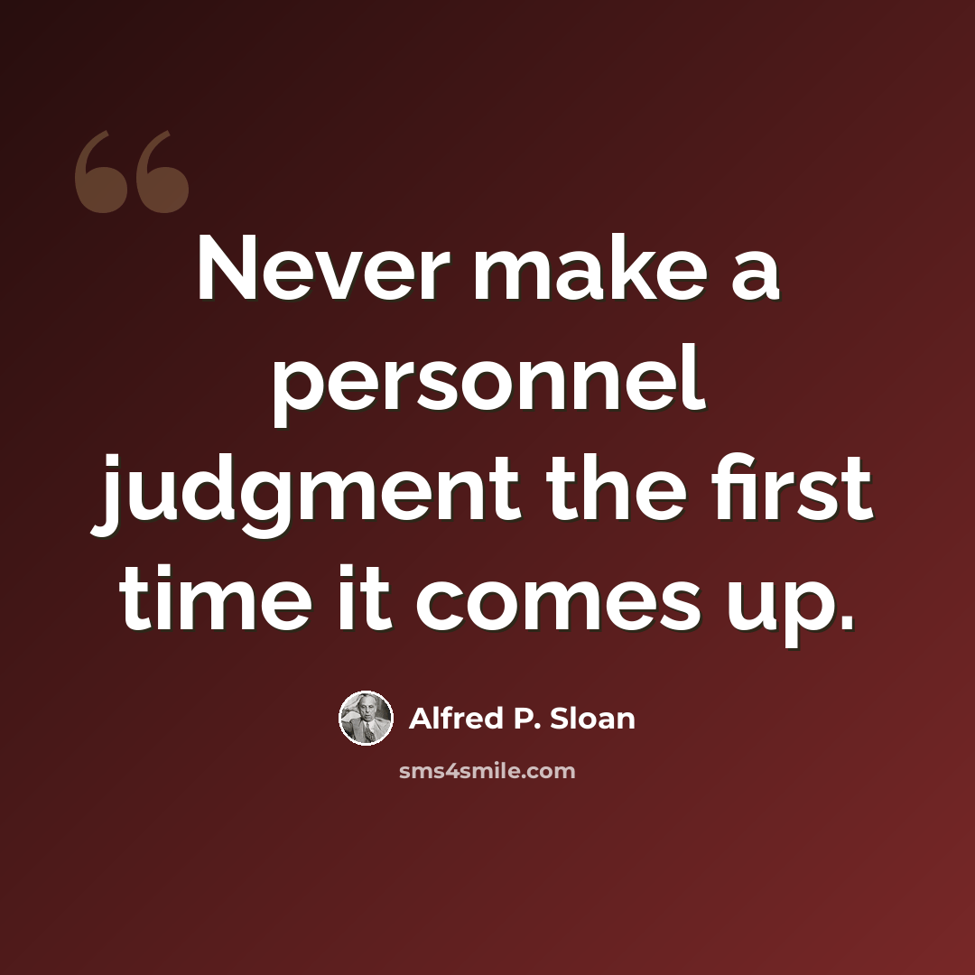 “Never make a personnel judgment the first time it comes up.” quote by Alfred P. Sloan