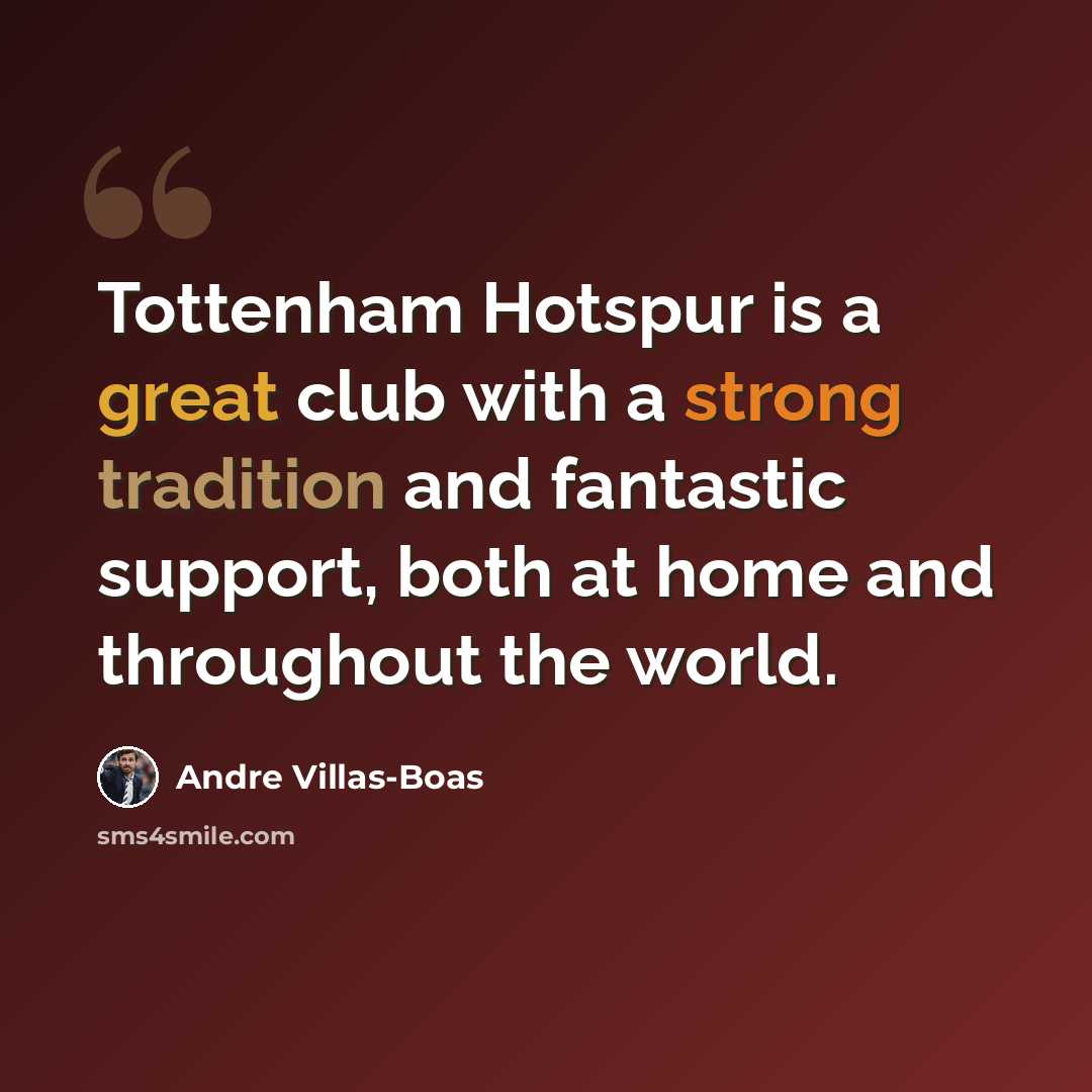 “Tottenham Hotspur is a great club with a strong tradition and fantastic support, both at home and throughout the world.” quote by Andre Villas-Boas