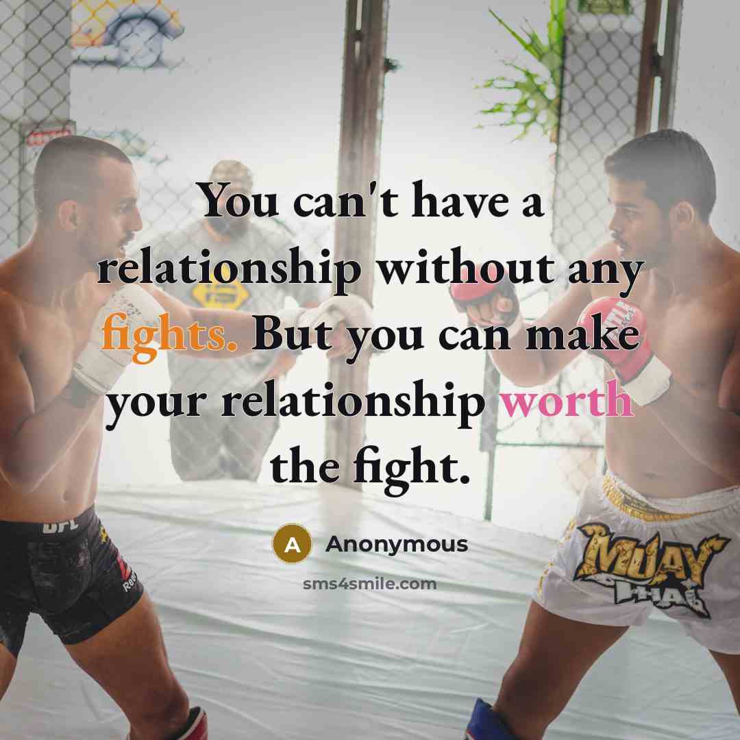 “You can't have a relationship without any fights. But you can make your relationship worth the fight.” quote by Anonymous