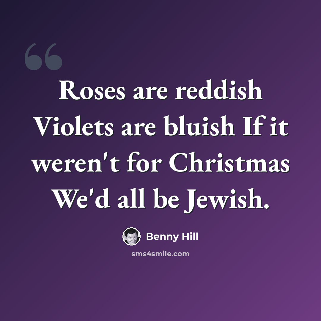 “Roses are reddish Violets are bluish If it weren't for Christmas We'd all be Jewish.” quote by Benny Hill