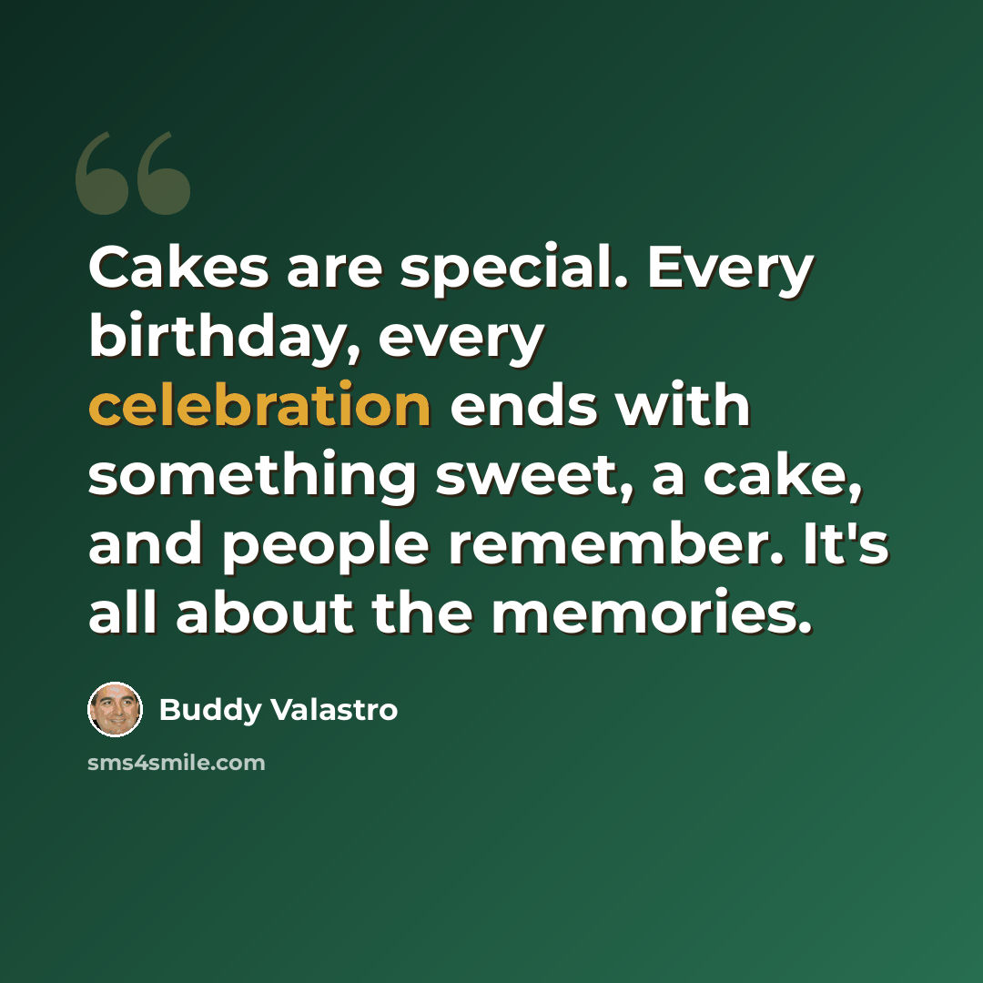“Cakes are special. Every birthday, every celebration ends with something sweet, a cake, and people remember. It's all about the memories.” quote by Buddy Valastro