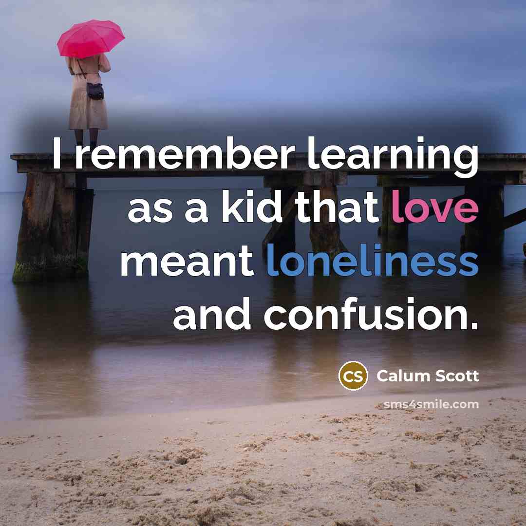 “I remember learning as a kid that love meant loneliness and confusion.” quote by Calum Scott