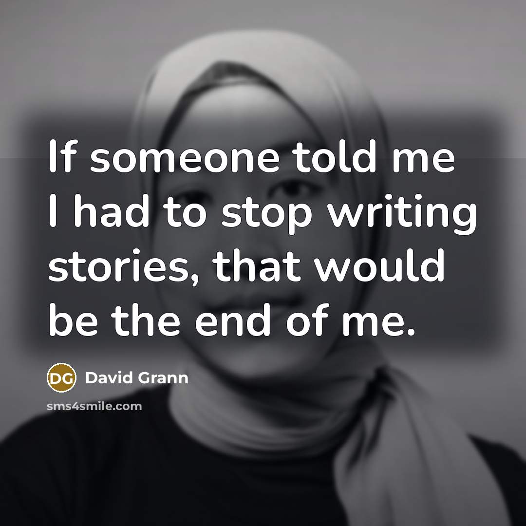 “If someone told me I had to stop writing stories, that would be the end of me.” quote by David Grann