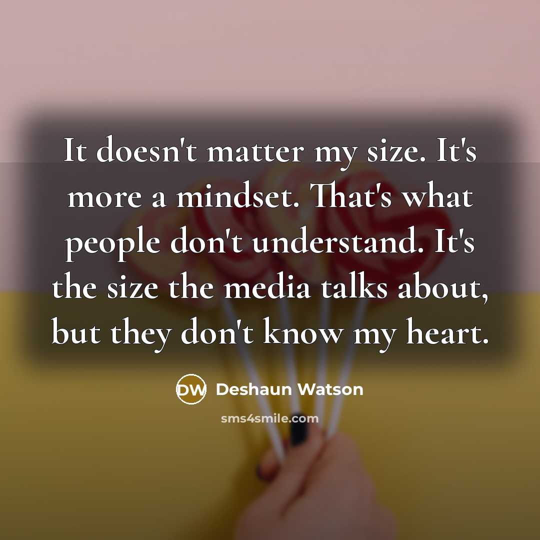 “It doesn't matter my size. It's more a mindset. That's what people don't understand. It's the size the media talks about, but they don't know my heart.” quote by Deshaun Watson