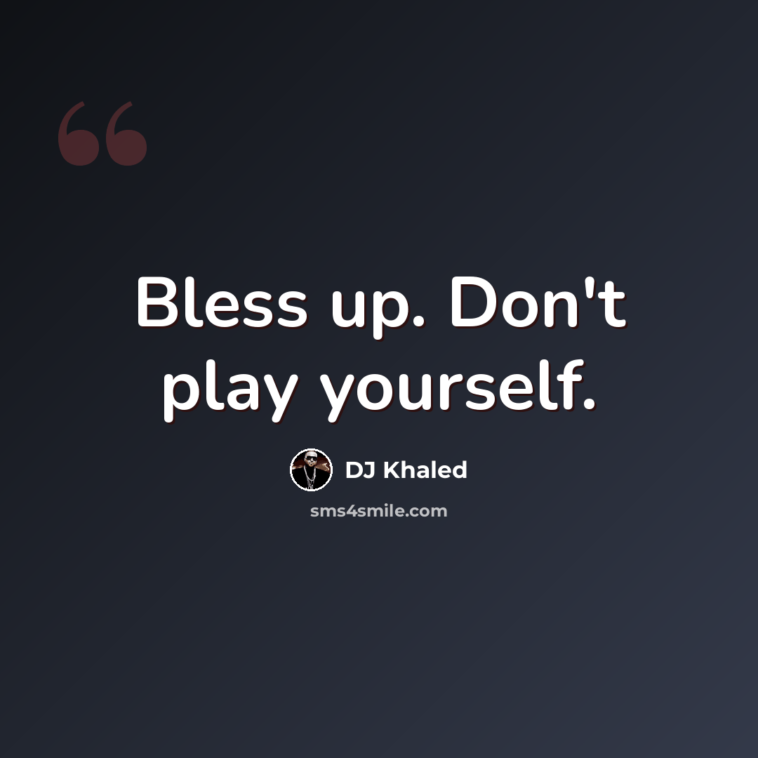 “Bless up. Don't play yourself.” quote by DJ Khaled