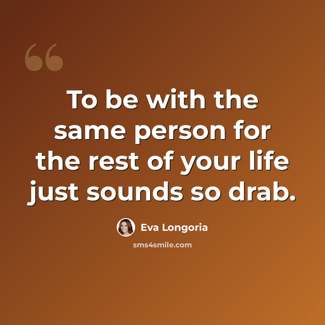 “To be with the same person for the rest of your life just sounds so drab.” quote by Eva Longoria