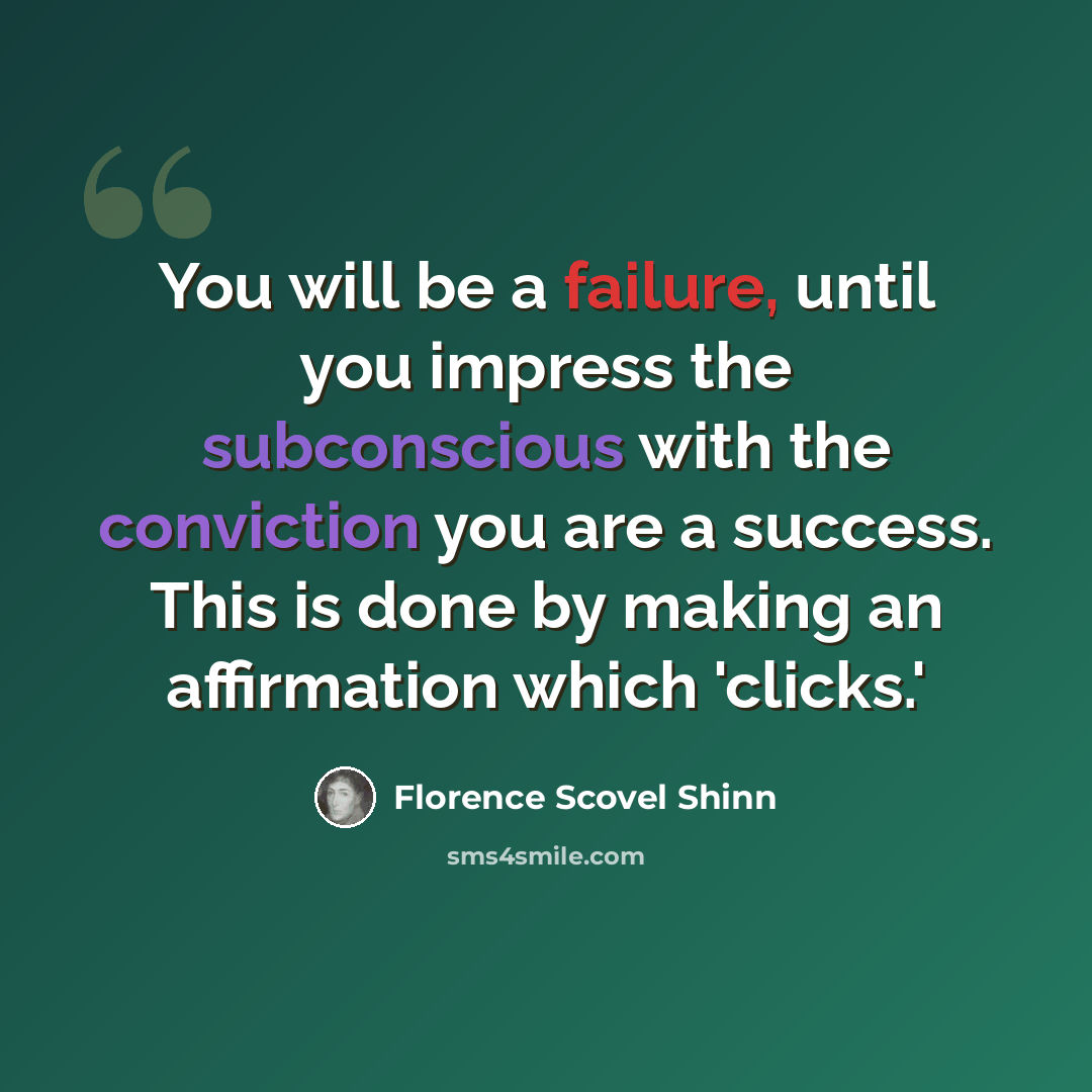 “You will be a failure, until you impress the subconscious with the conviction you are a success. This is done by making an affirmation which 'clicks.'” quote by Florence Scovel Shinn