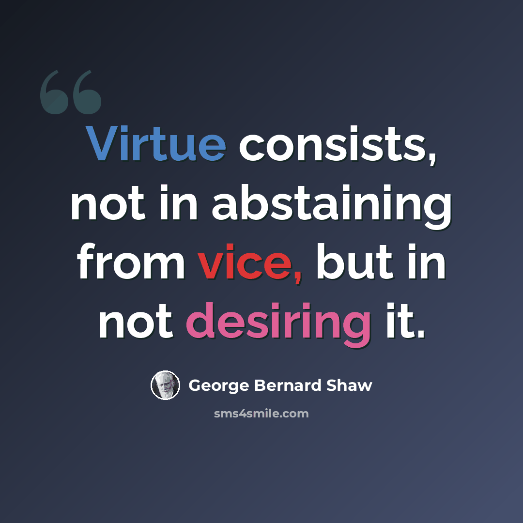 “Virtue consists, not in abstaining from vice, but in not desiring it.” quote by George Bernard Shaw