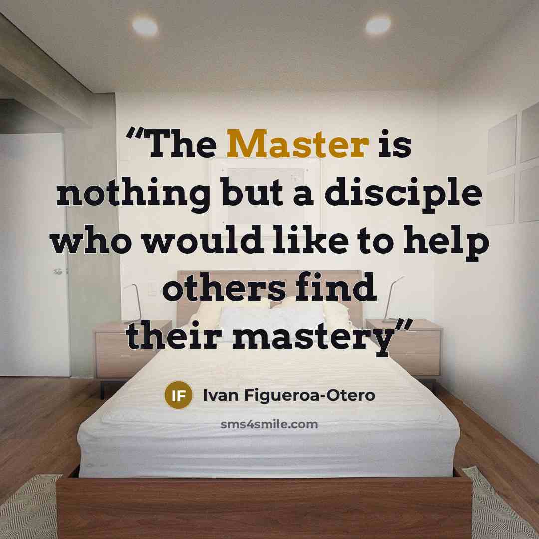 “The Master is nothing but a disciple who would like to help others find their mastery” quote by Ivan Figueroa-Otero