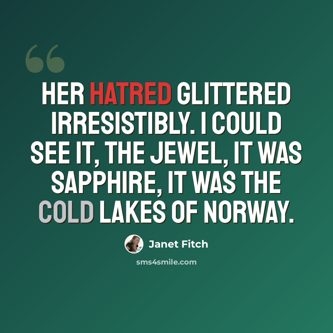 “Her hatred glittered irresistibly. I could see it, the jewel, it was sapphire, it was the cold lakes of Norway.” quote by Janet Fitch