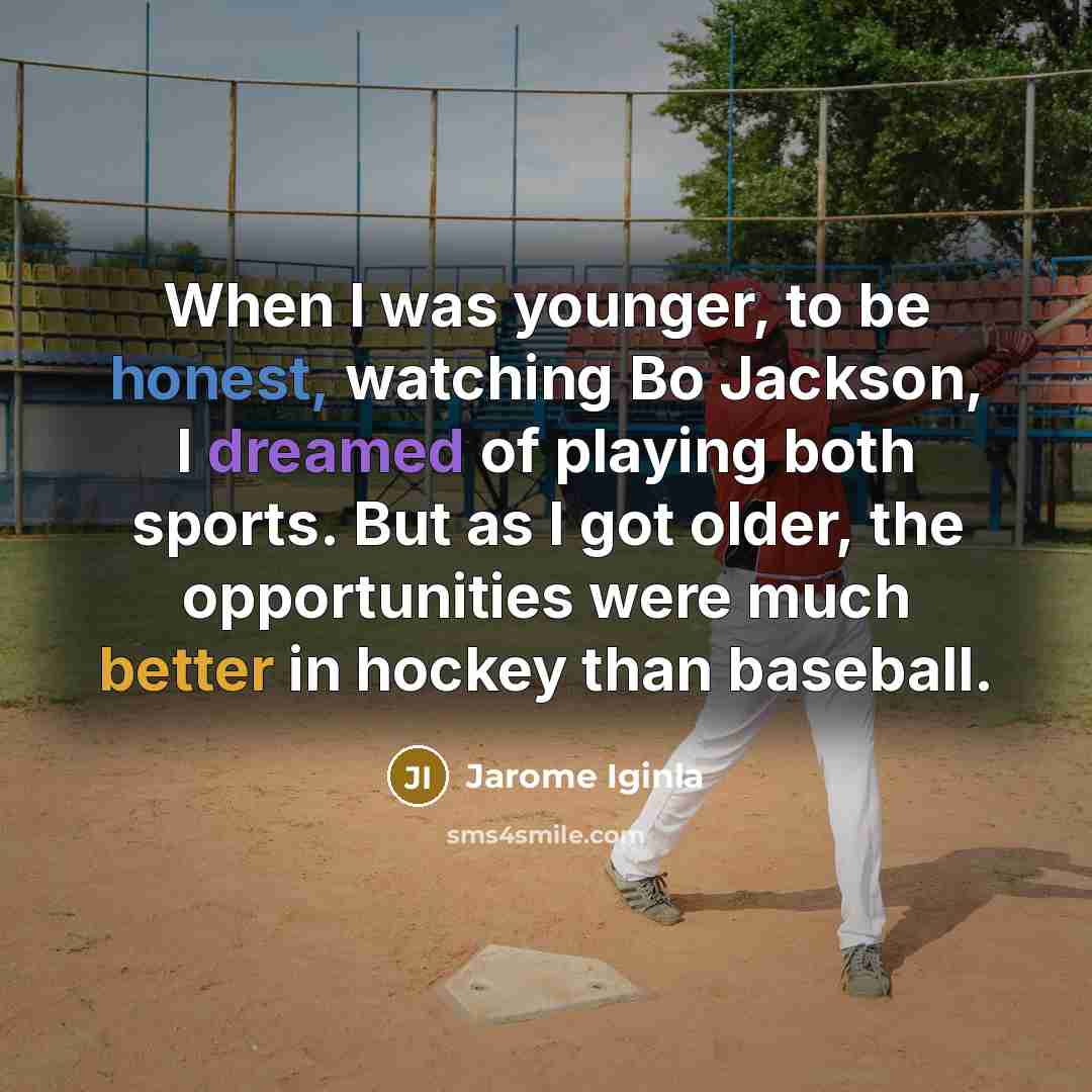 “When I was younger, to be honest, watching Bo Jackson, I dreamed of playing both sports. But as I got older, the opportunities were much better in hockey than baseball.” quote by Jarome Iginla
