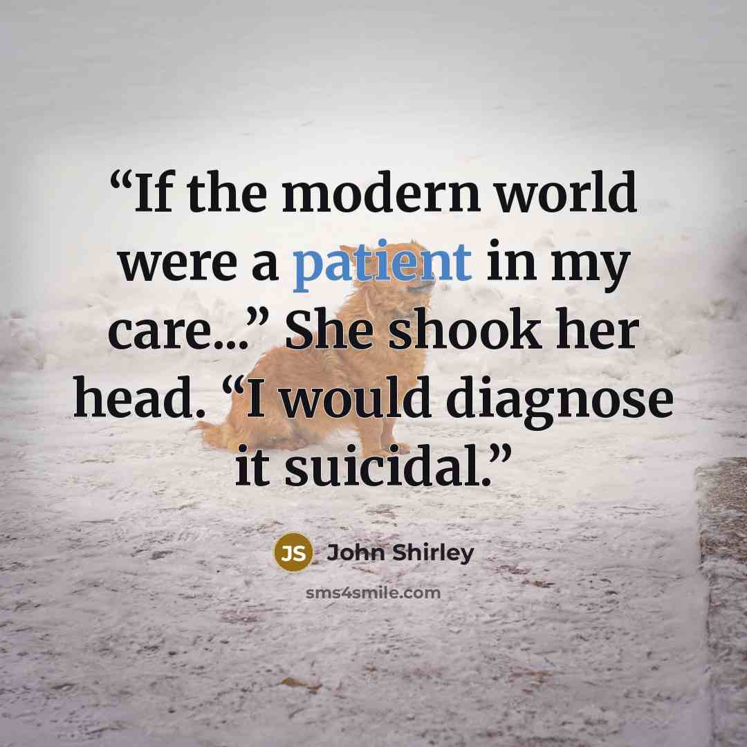 “If the modern world were a patient in my care...” She shook her head. “I would diagnose it suicidal.” quote by John Shirley