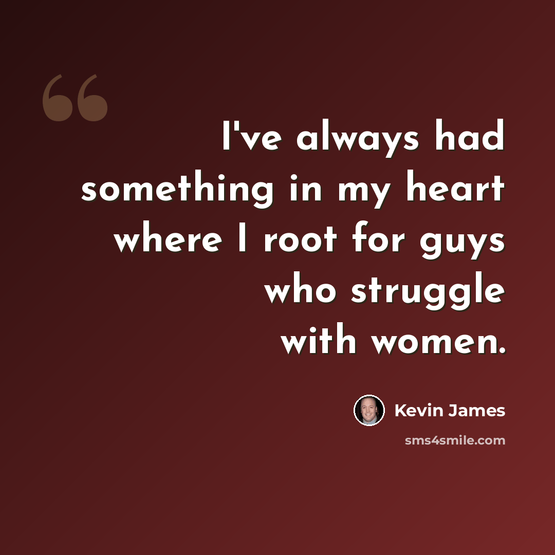 “I've always had something in my heart where I root for guys who struggle with women.” quote by Kevin James