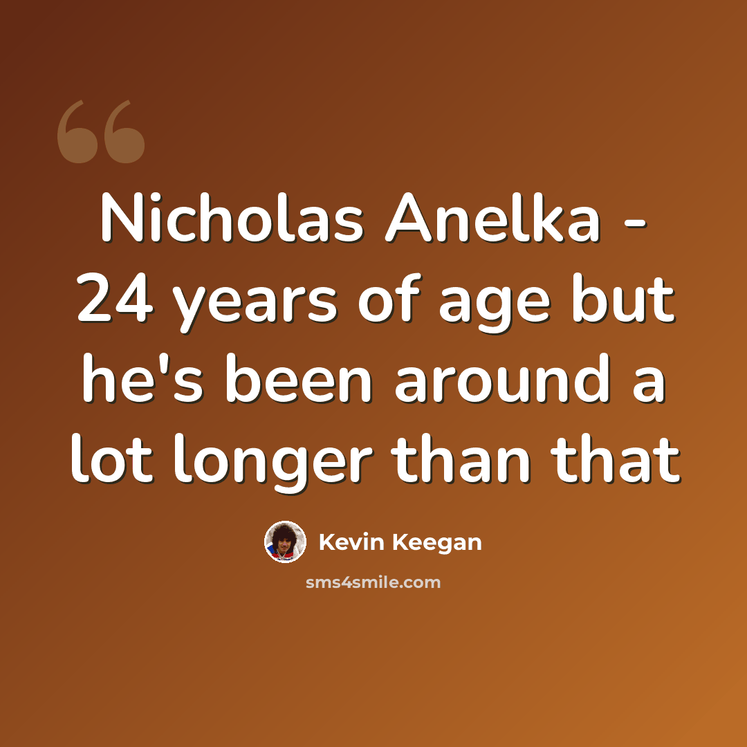 “Nicholas Anelka - 24 years of age but he's been around a lot longer than that” quote by Kevin Keegan