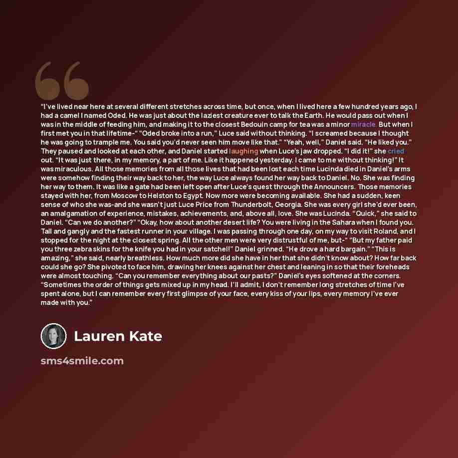 “I’ve lived near here at several different stretches across time, but once, when I lived here a few hundred years ago, I had a camel I named Oded. He was just about the laziest creature ever to talk the Earth. He would pass out when I was in the middle of feeding him, and making it to the closest…” quote by Lauren Kate