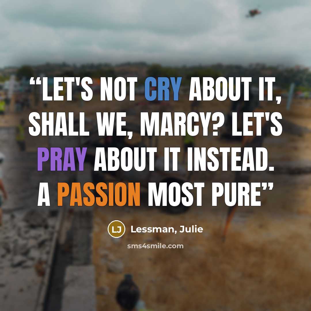 “Let's not cry about it, shall we, Marcy? Let's pray about it instead. A Passion Most Pure” quote by Lessman, Julie