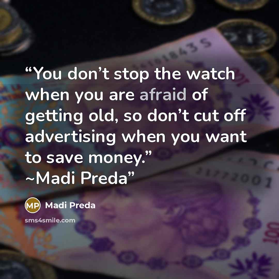“You don’t stop the watch when you are afraid of getting old, so don’t cut off advertising when you want to save money.” ~Madi Preda” quote by Madi Preda