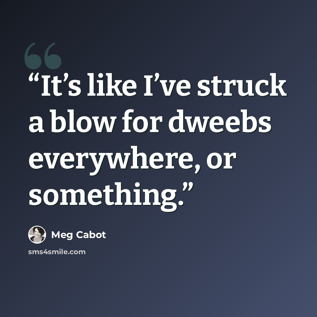 “It’s like I’ve struck a blow for dweebs everywhere, or something.” quote by Meg Cabot