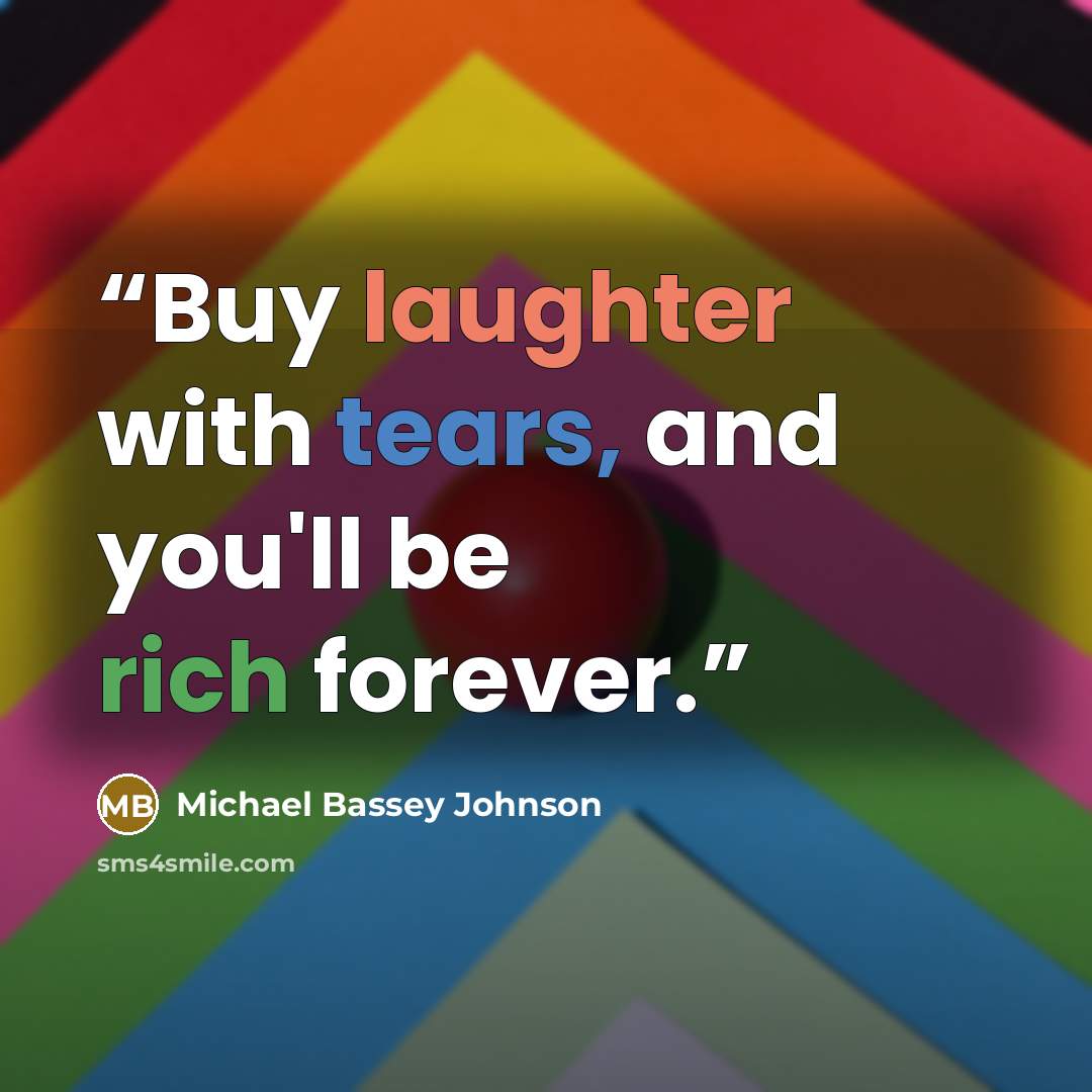 “Buy laughter with tears, and you'll be rich forever.” quote by Michael Bassey Johnson