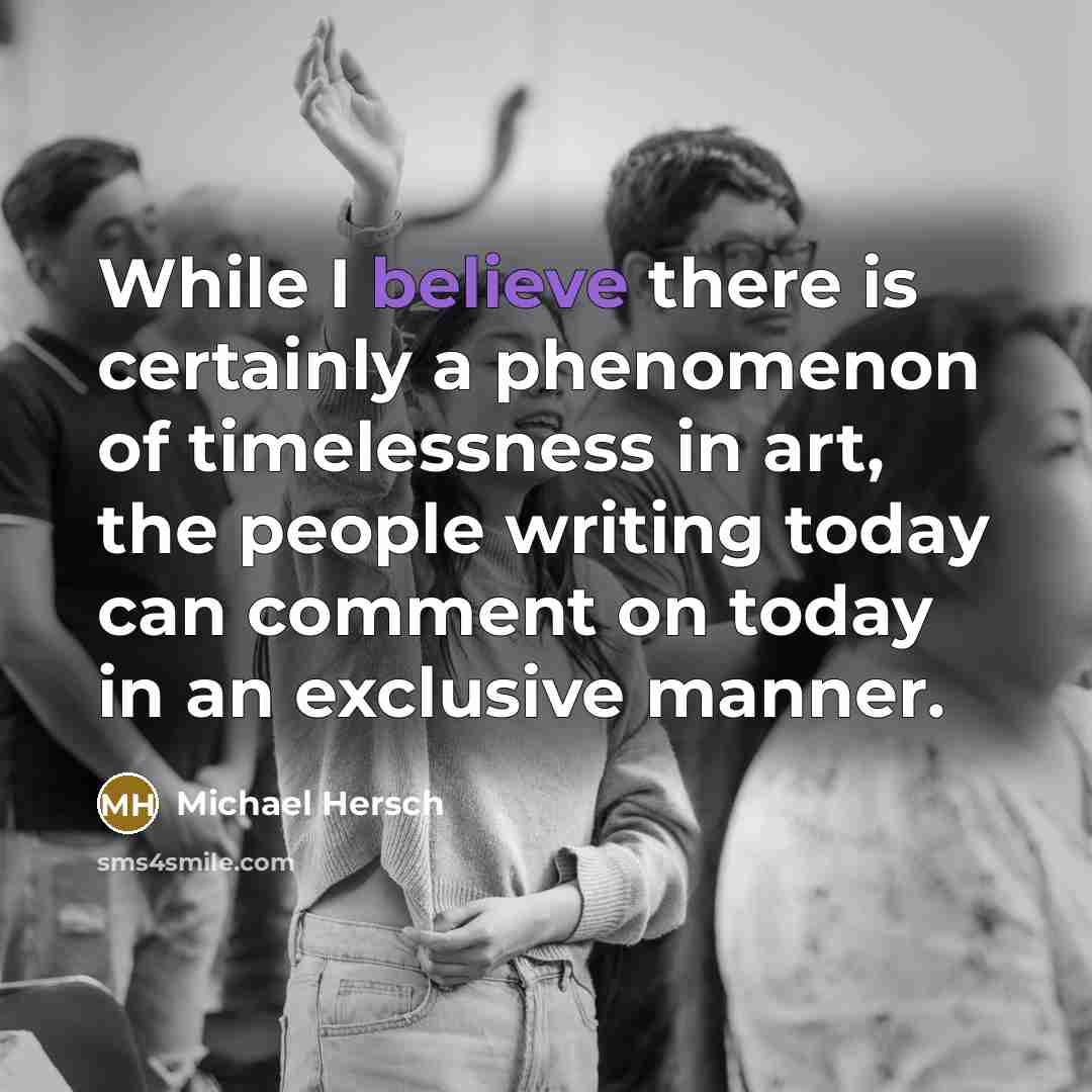 “While I believe there is certainly a phenomenon of timelessness in art, the people writing today can comment on today in an exclusive manner.” quote by Michael Hersch