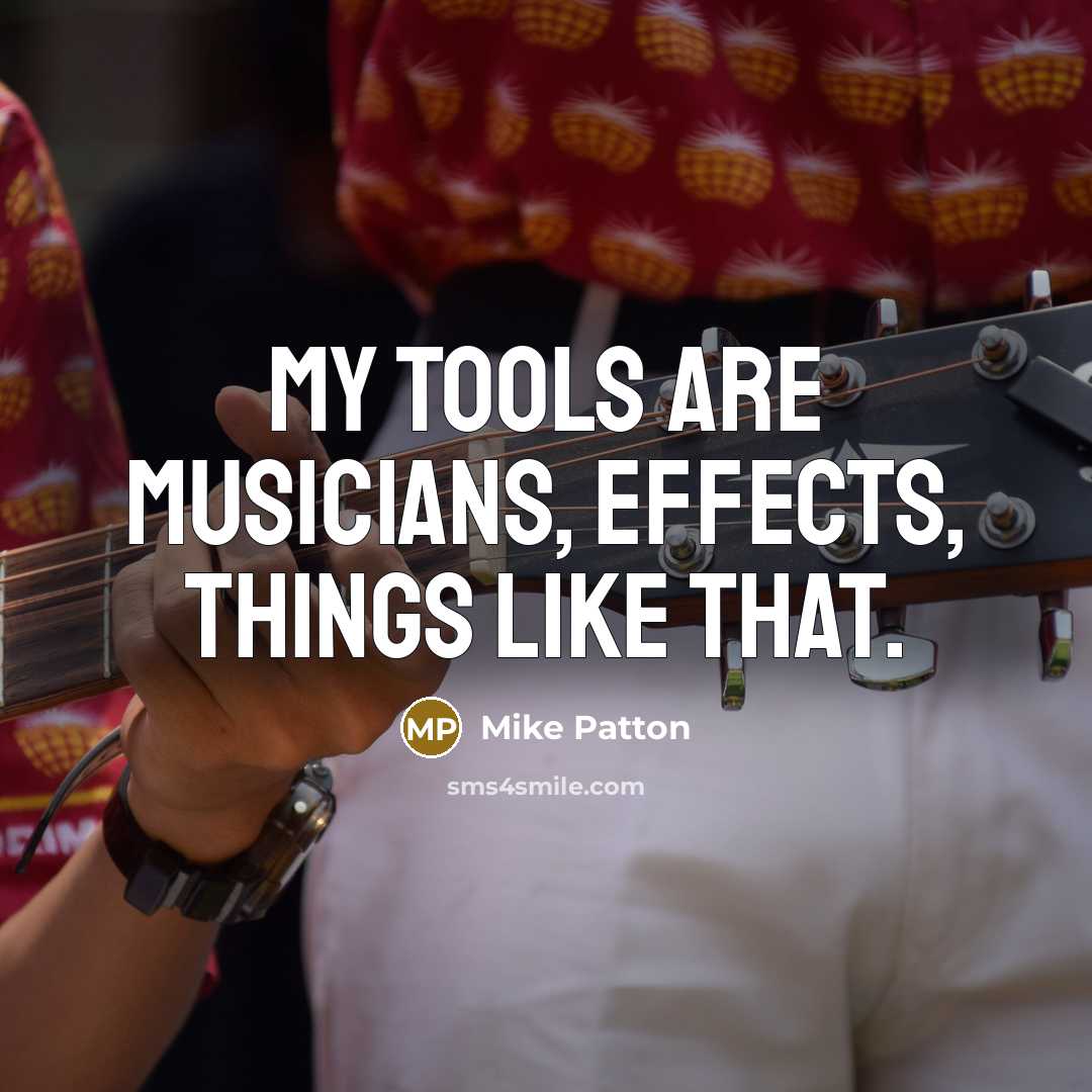 “My tools are musicians, effects, things like that.” quote by Mike Patton
