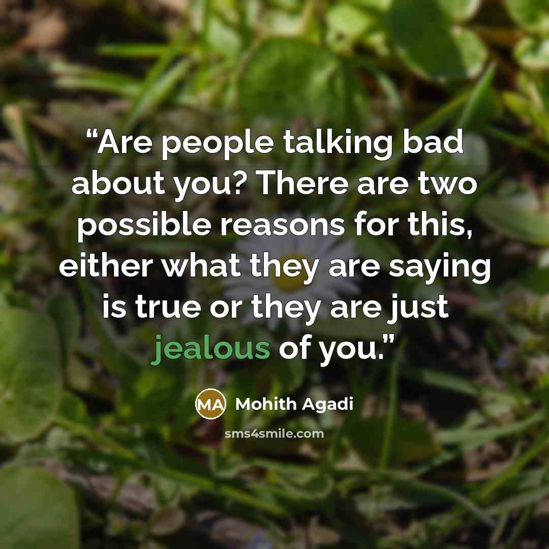 “Are people talking bad about you? There are two possible reasons for this, either what they are saying is true or they are just jealous of you.” quote by Mohith Agadi