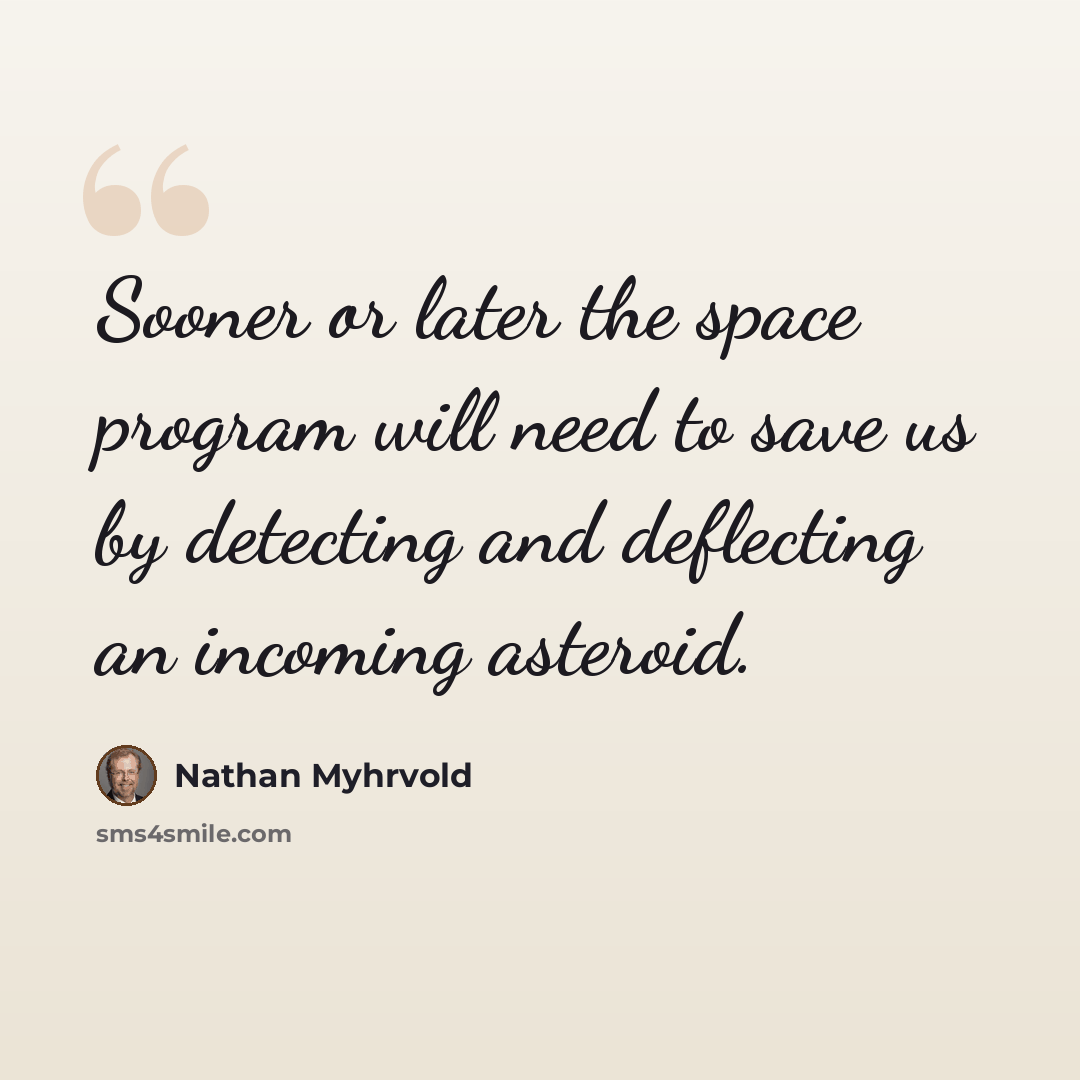 “Sooner or later the space program will need to save us by detecting and deflecting an incoming asteroid.” quote by Nathan Myhrvold
