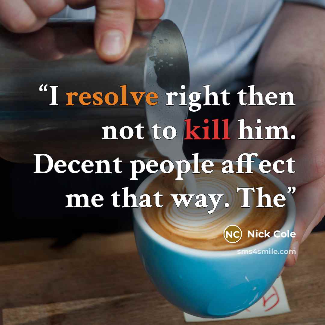 “I resolve right then not to kill him. Decent people affect me that way. The” quote by Nick Cole