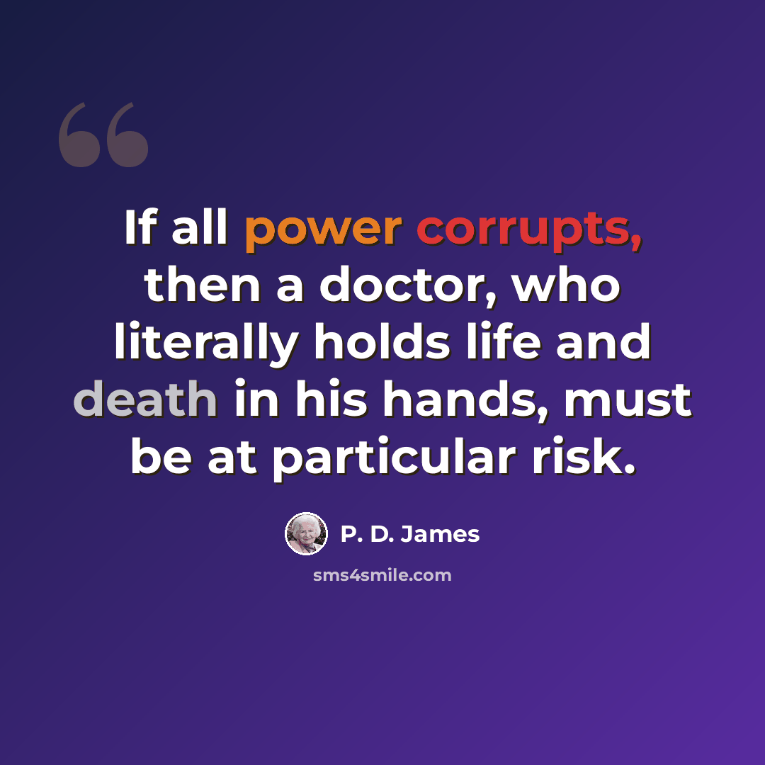 “If all power corrupts, then a doctor, who literally holds life and death in his hands, must be at particular risk.” quote by P. D. James