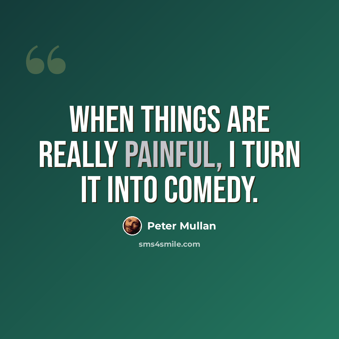 “When things are really painful, I turn it into comedy.” quote by Peter Mullan