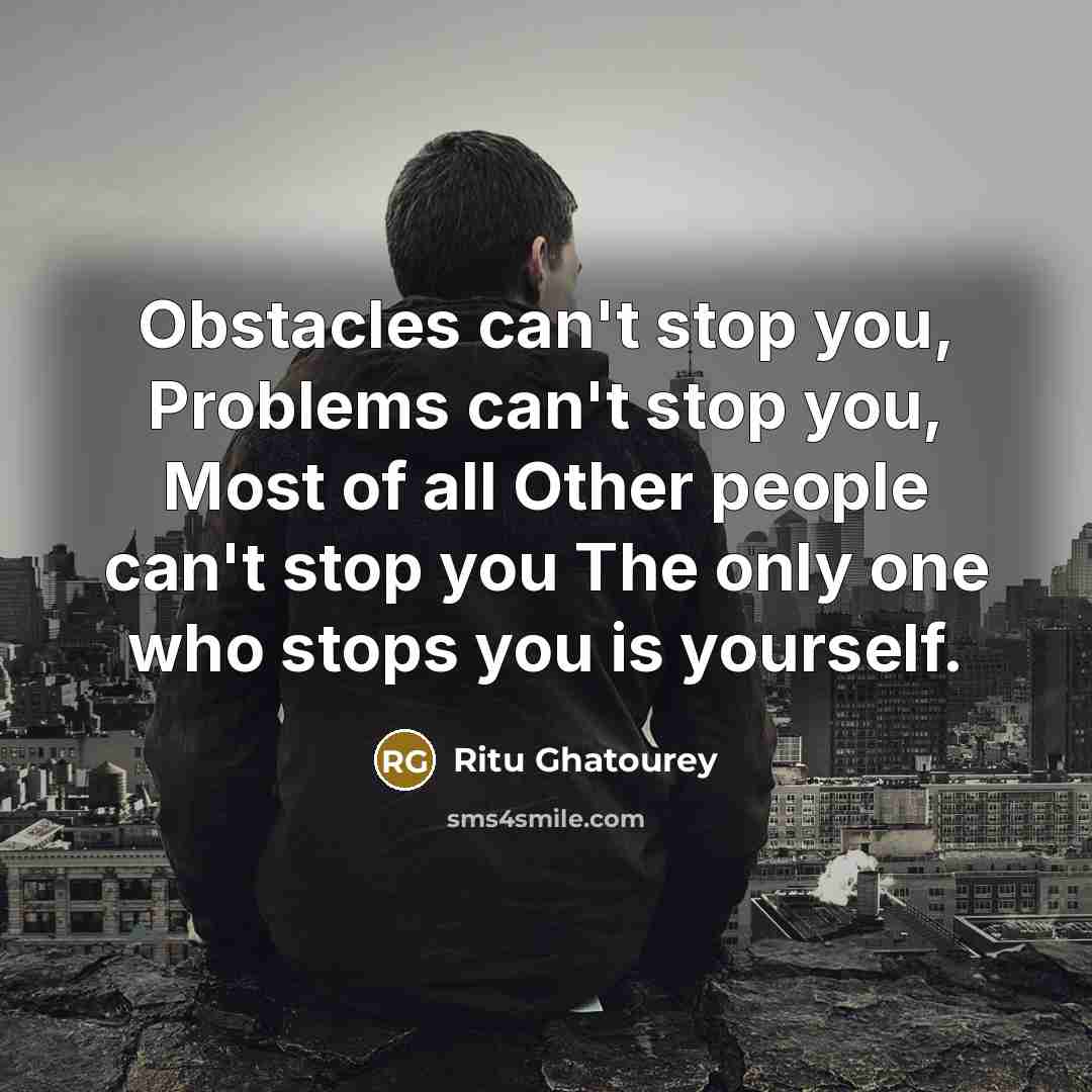 “Obstacles can't stop you, Problems can't stop you, Most of all Other people can't stop you The only one who stops you is yourself.” quote by Ritu Ghatourey