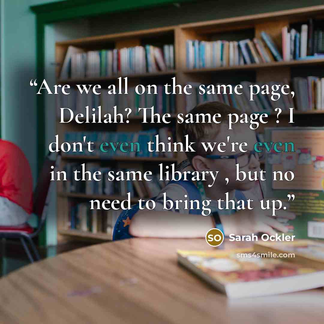 “Are we all on the same page, Delilah? The same page ? I don't even think we're even in the same library , but no need to bring that up.” quote by Sarah Ockler