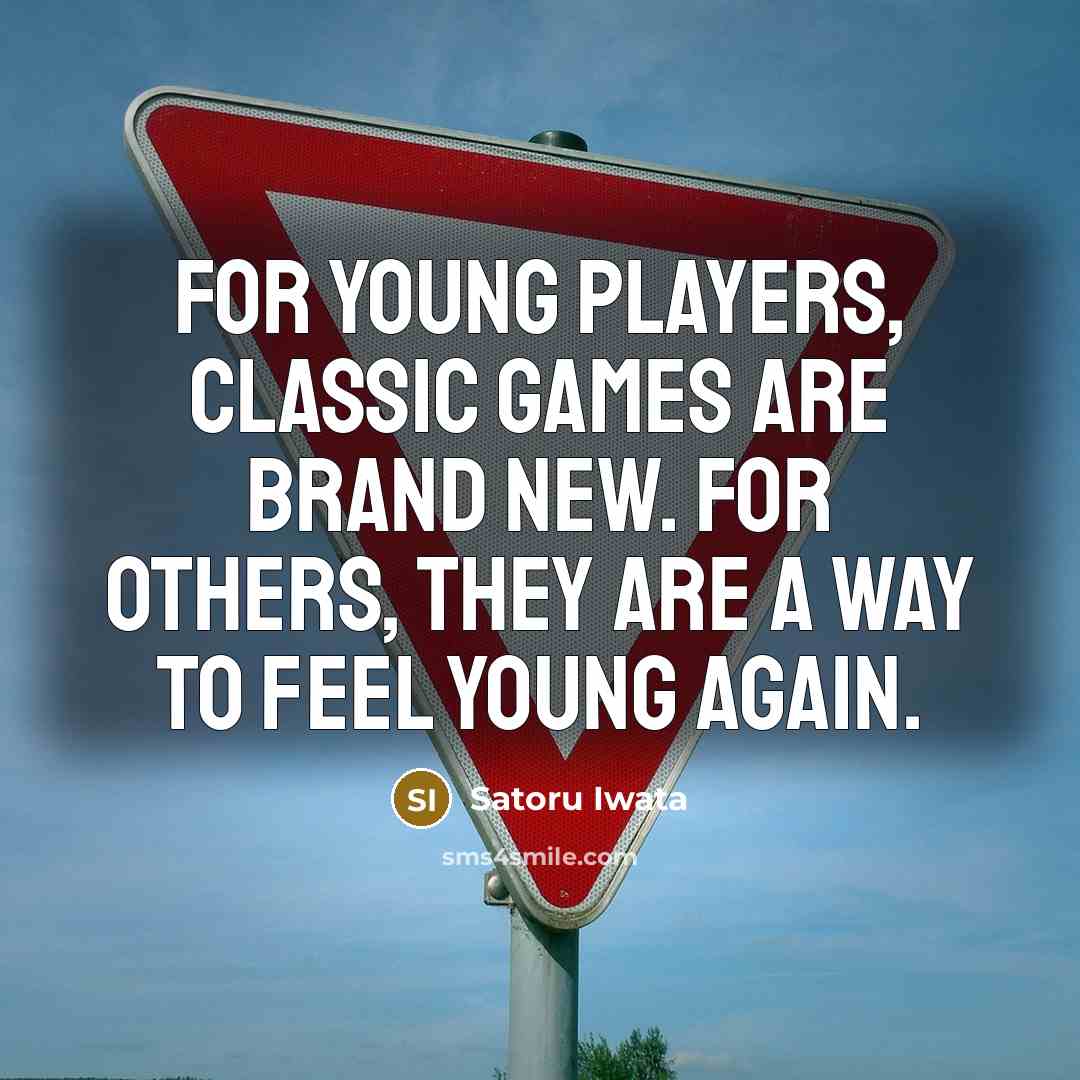 “For young players, classic games are brand new. For others, they are a way to feel young again.” quote by Satoru Iwata