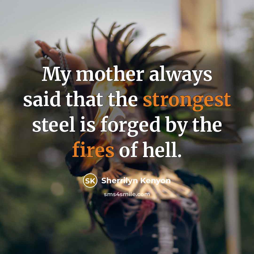 “My mother always said that the strongest steel is forged by the fires of hell.” quote by Sherrilyn Kenyon