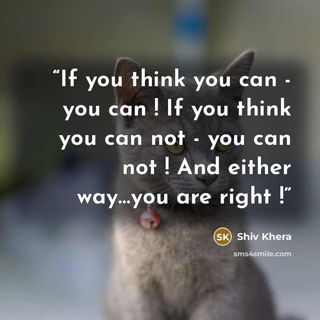 “If you think you can - you can ! If you think you can not - you can not ! And either way…you are right !” quote by Shiv Khera