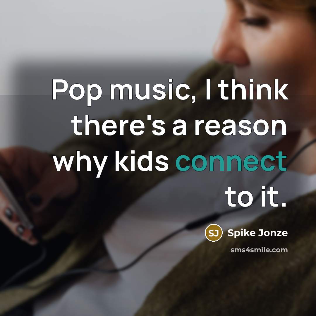 “Pop music, I think there's a reason why kids connect to it.” quote by Spike Jonze