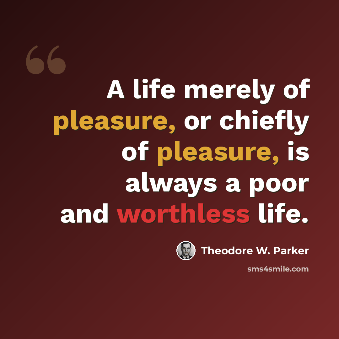 “A life merely of pleasure, or chiefly of pleasure, is always a poor and worthless life.” quote by Theodore W. Parker