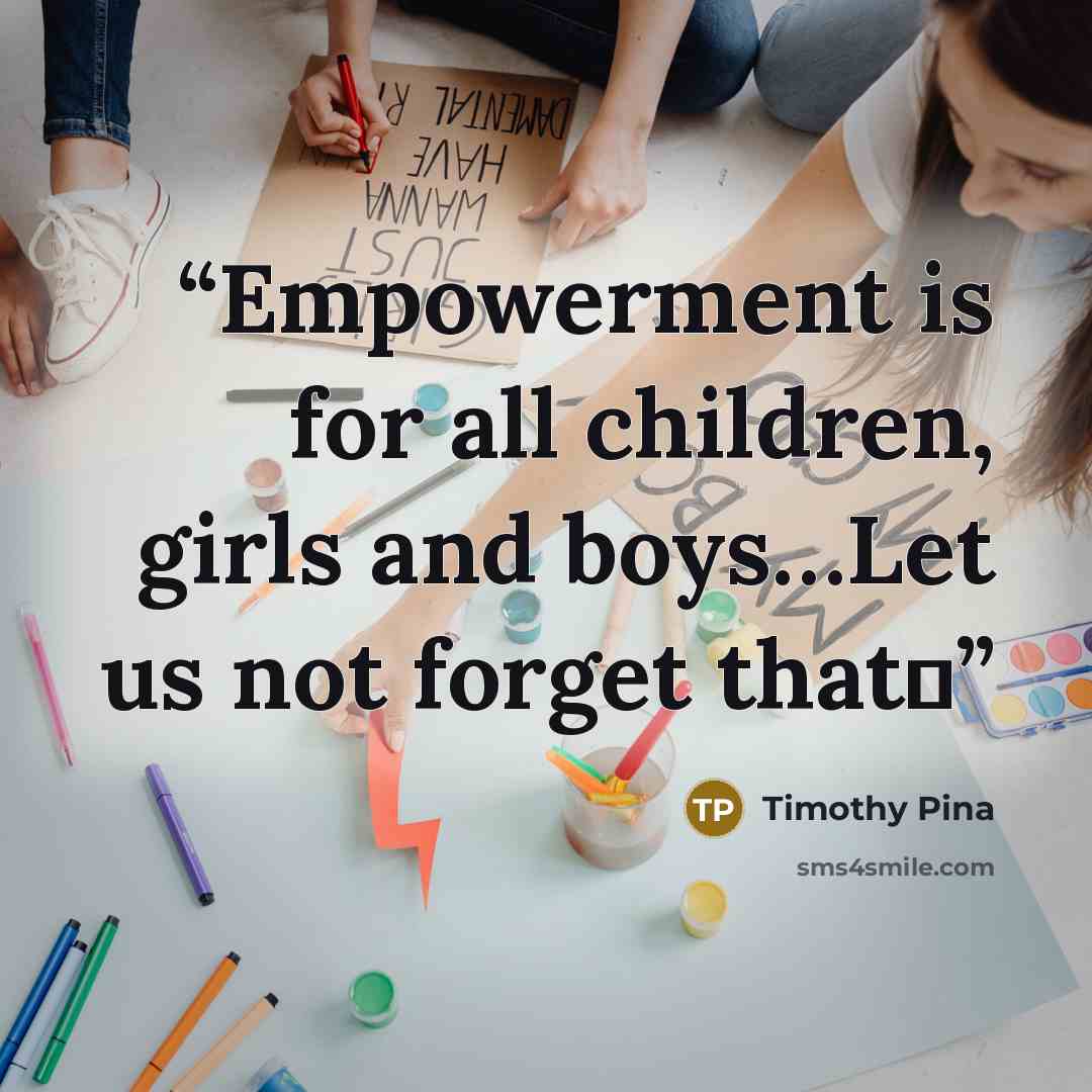 “Empowerment is for all children, girls and boys…Let us not forget that✌” quote by Timothy Pina