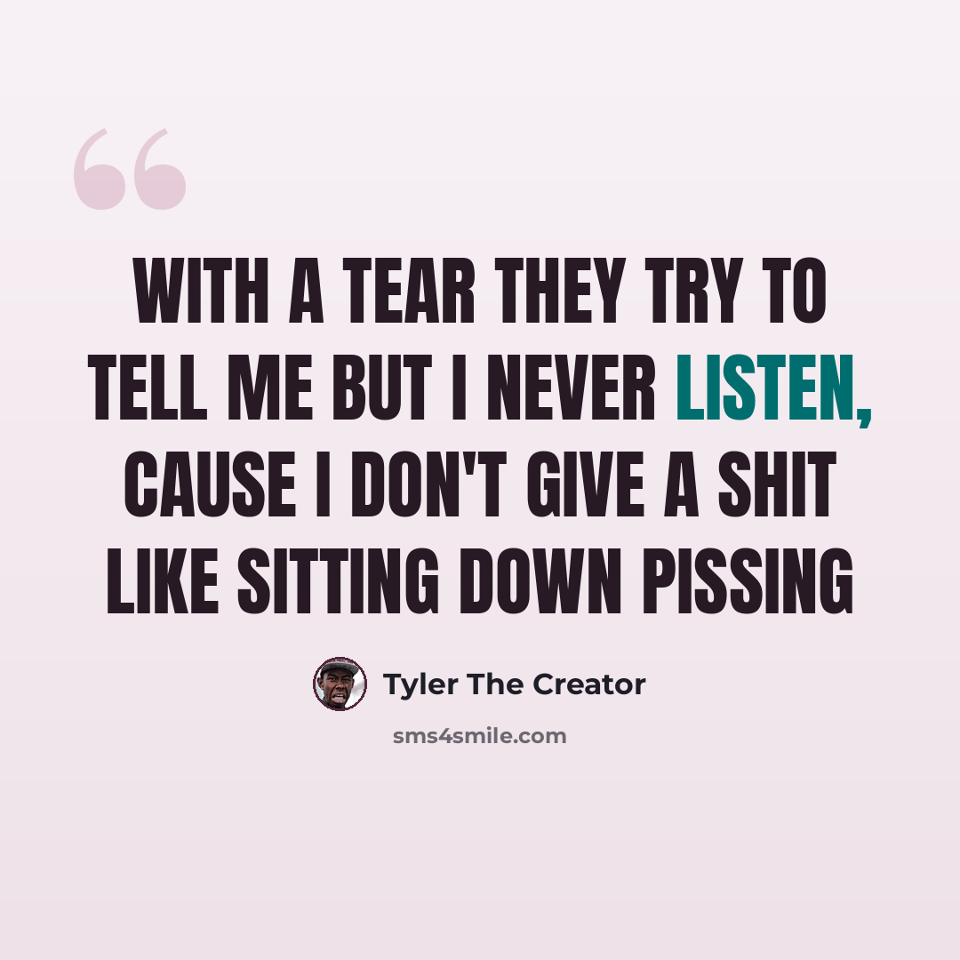 “With a tear they try to tell me but I never listen, Cause I don't give a shit like sitting down pissing” quote by Tyler The Creator