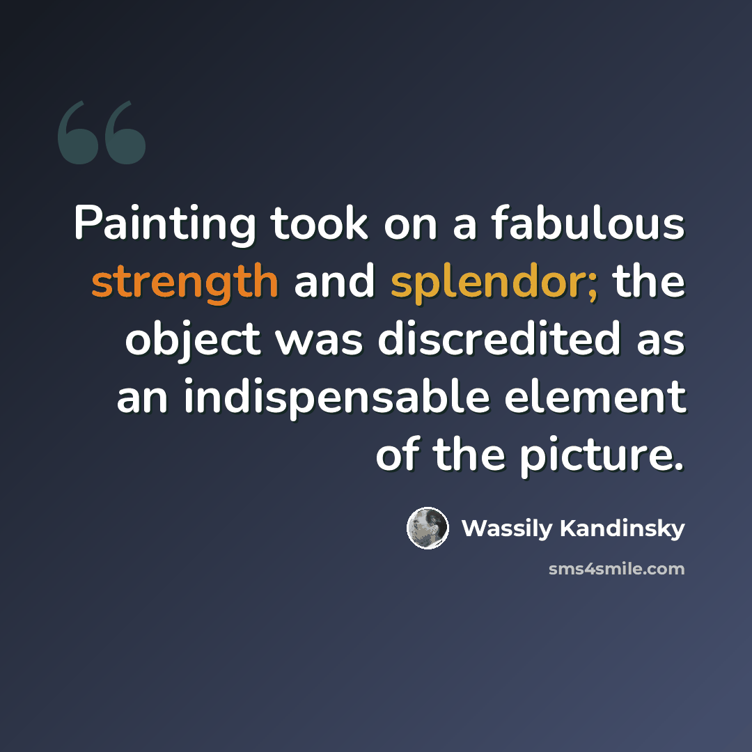 “Painting took on a fabulous strength and splendor; the object was discredited as an indispensable element of the picture.” quote by Wassily Kandinsky