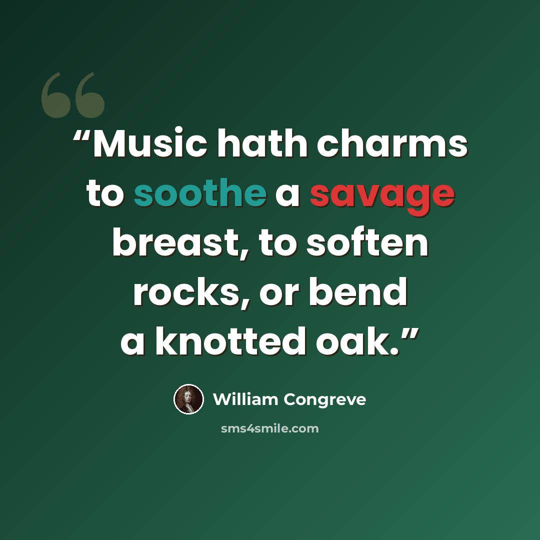 “Music hath charms to soothe a savage breast, to soften rocks, or bend a knotted oak.” quote by William Congreve