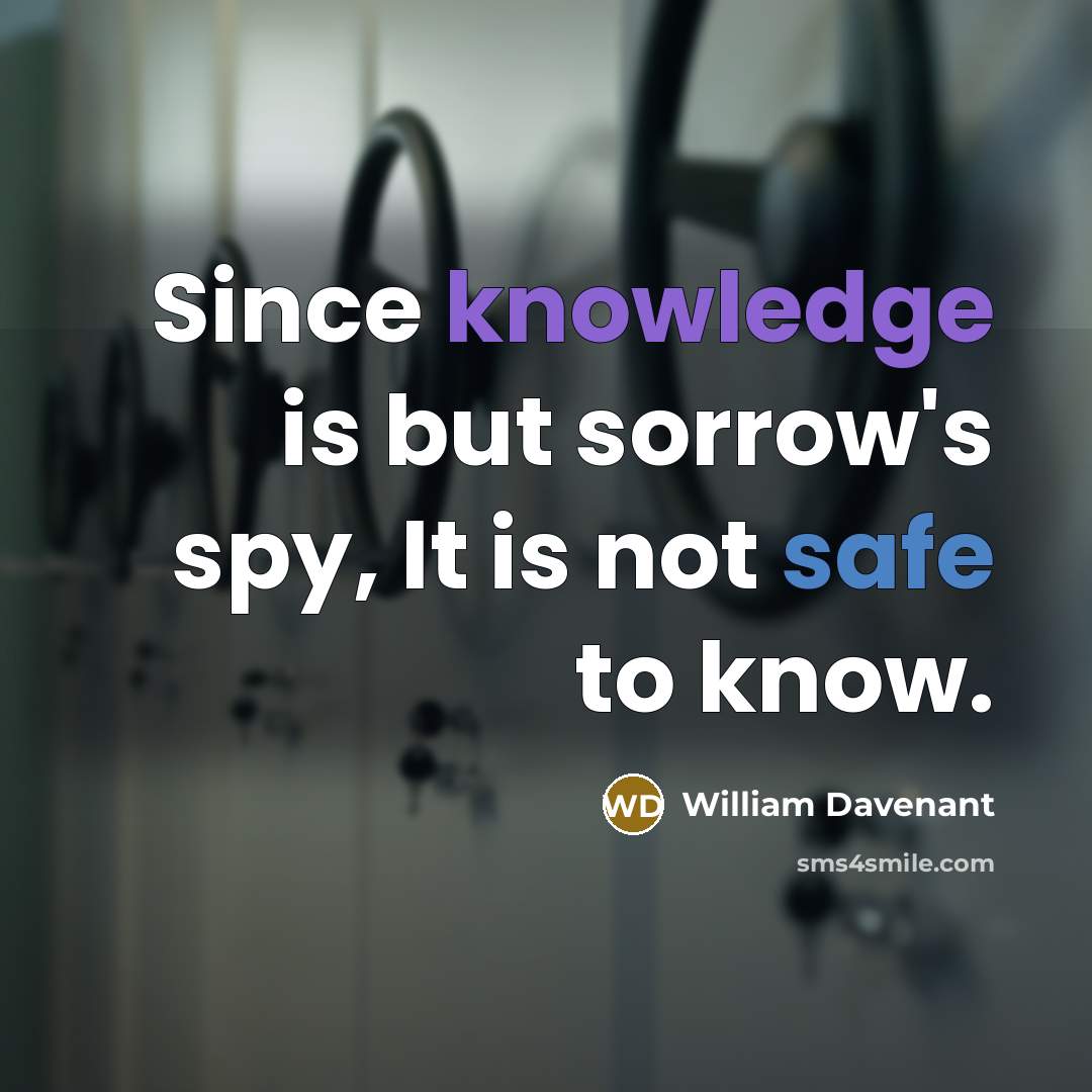 “Since knowledge is but sorrow's spy, It is not safe to know.” quote by William Davenant