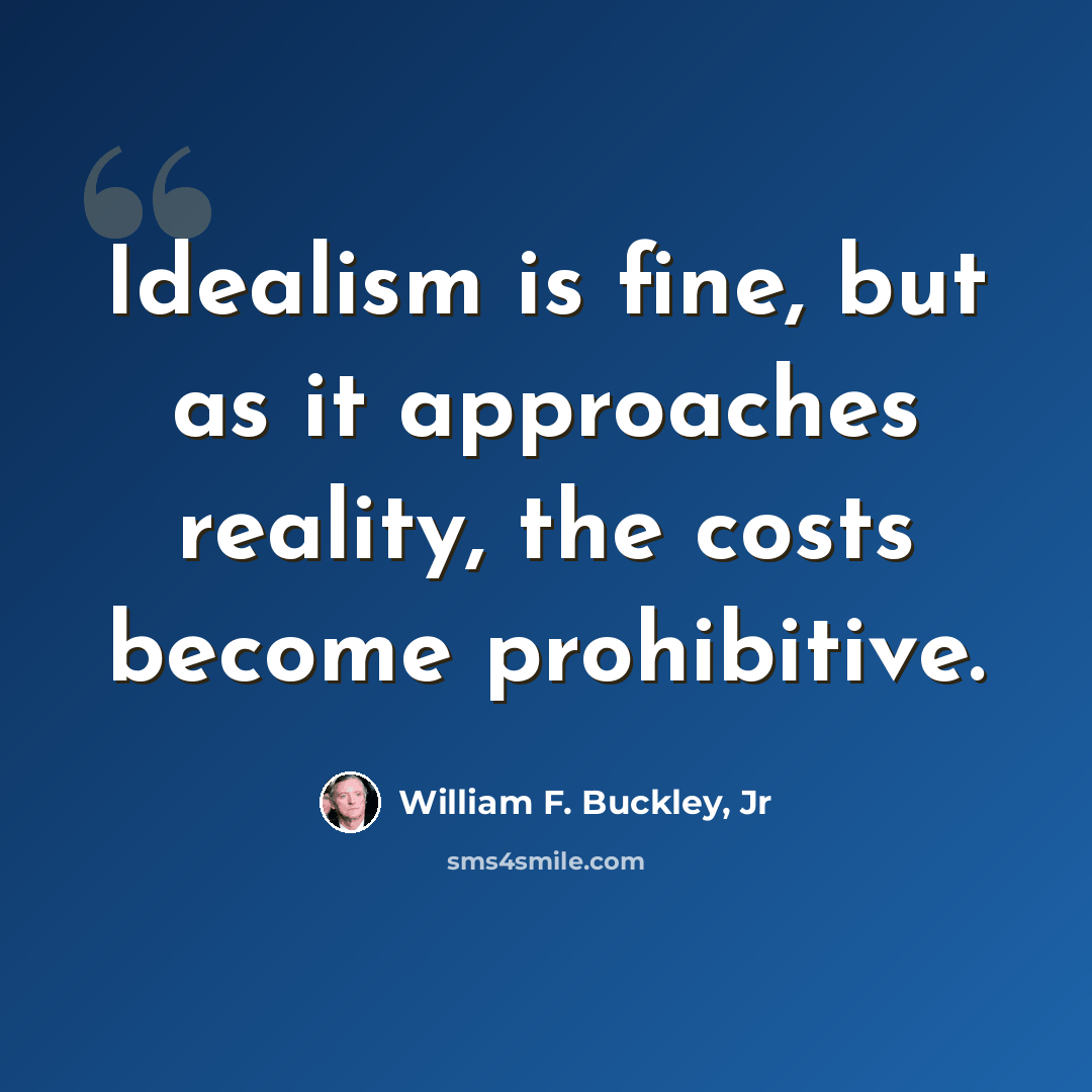 “Idealism is fine, but as it approaches reality, the costs become prohibitive.” quote by William F. Buckley, Jr