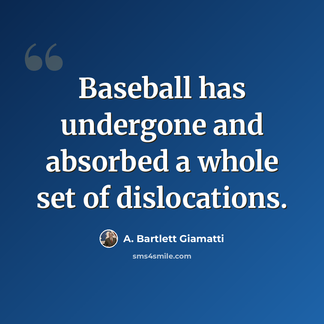 “Baseball has undergone and absorbed a whole set of dislocations.” quote by A. Bartlett Giamatti