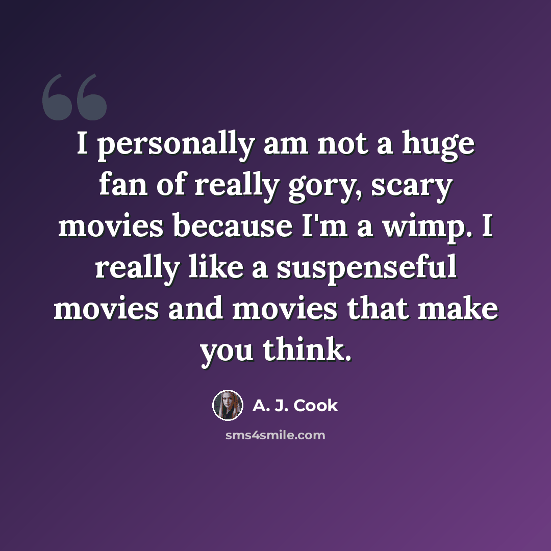 “I personally am not a huge fan of really gory, scary movies because I'm a wimp. I really like a suspenseful movies and movies that make you think.” quote by A. J. Cook