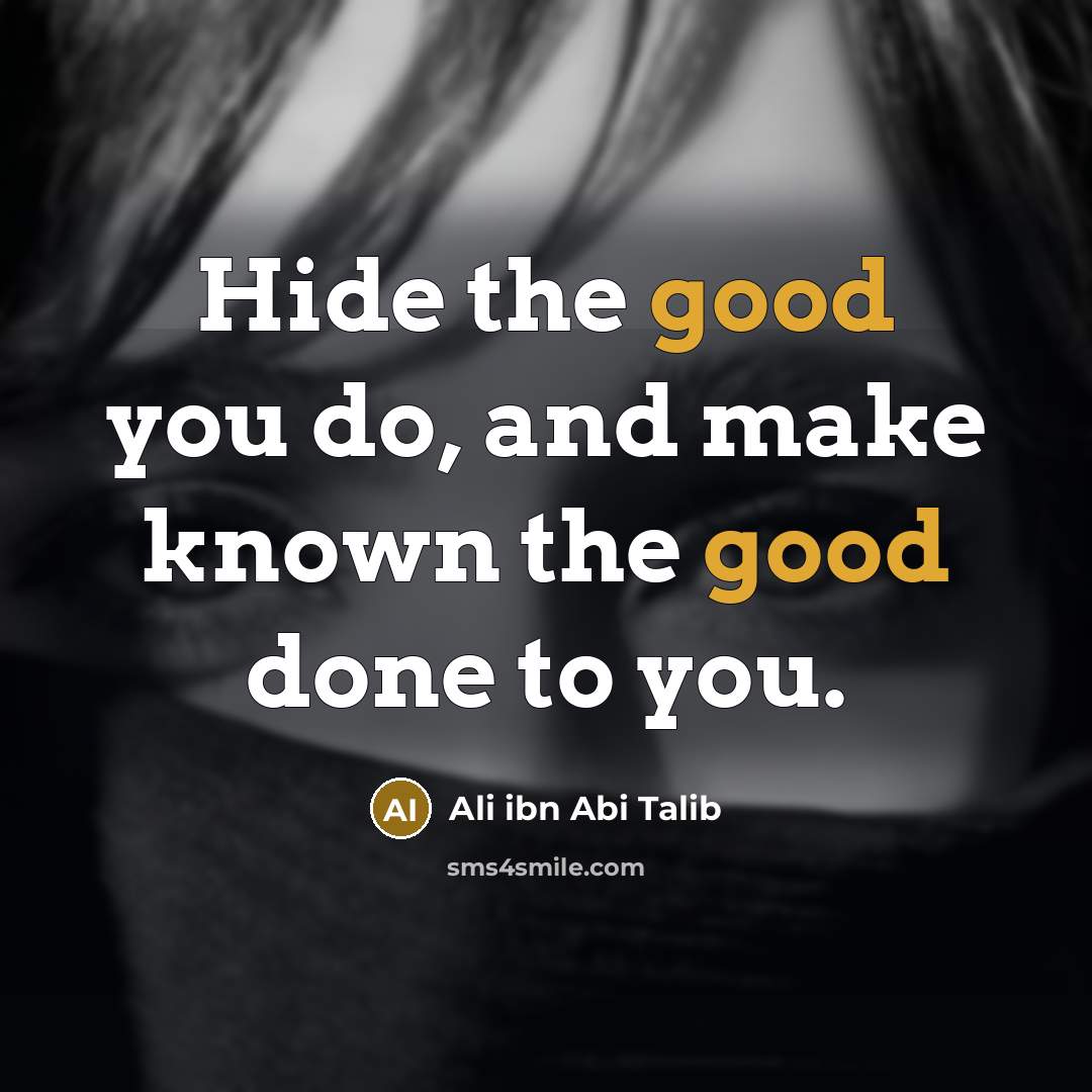 “Hide the good you do, and make known the good done to you.” quote by Ali ibn Abi Talib
