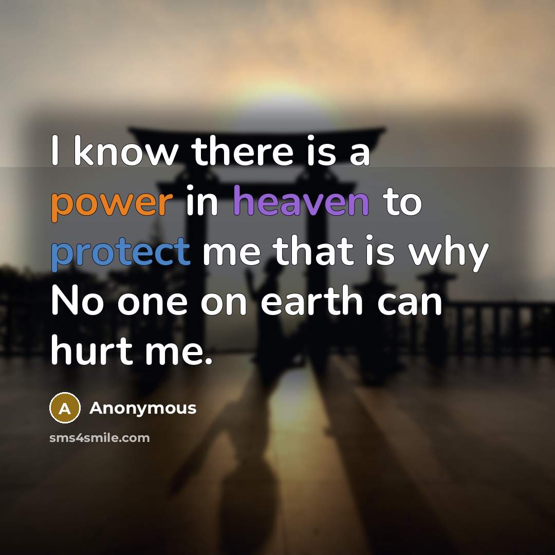 “I know there is a power in heaven to protect me that is why No one on earth can hurt me.” quote by Anonymous